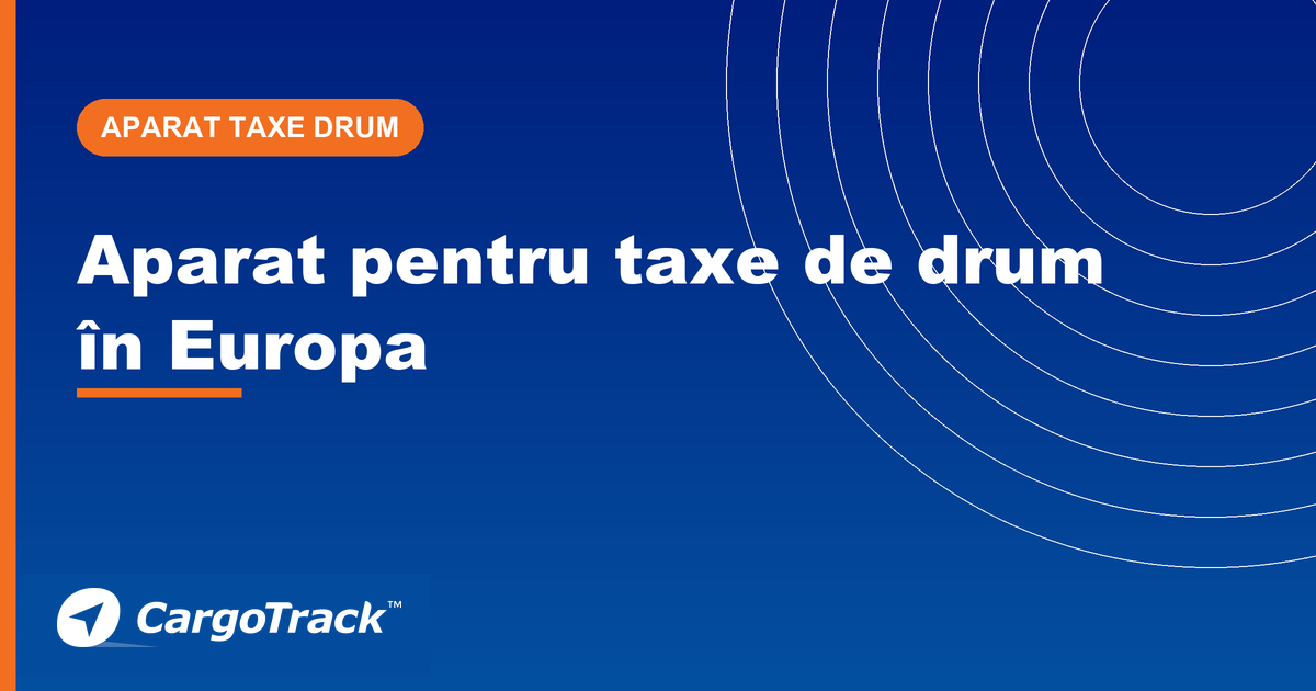 Ghid CargoTrack — aparat pentru taxe de drum în Europa: plată automată în mai multe țări