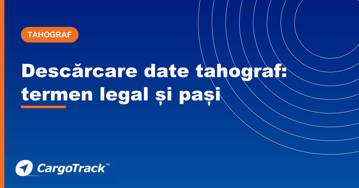 Ghid CargoTrack — descărcarea datelor de tahograf: termen legal, pași și echipamente