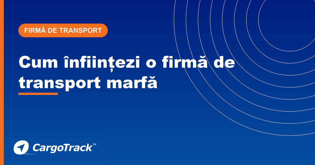 Ghid CargoTrack — cum înființezi o firmă de transport marfă: pași, acte și costuri