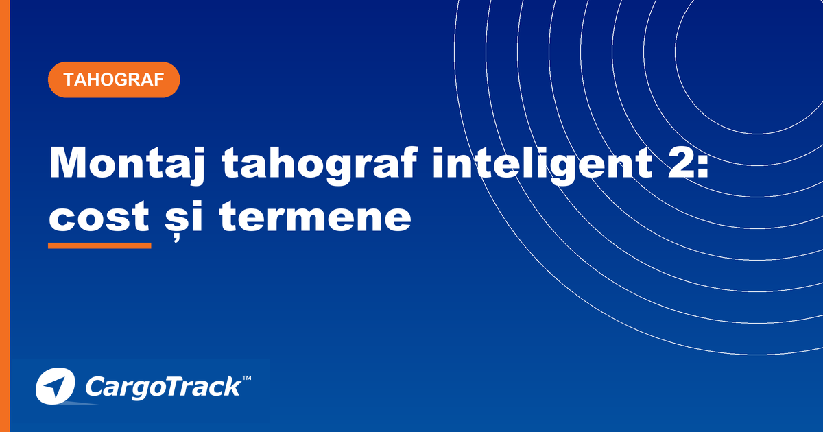 Ghid CargoTrack — montaj tahograf inteligent 2: cost, cine montează și obligativitate