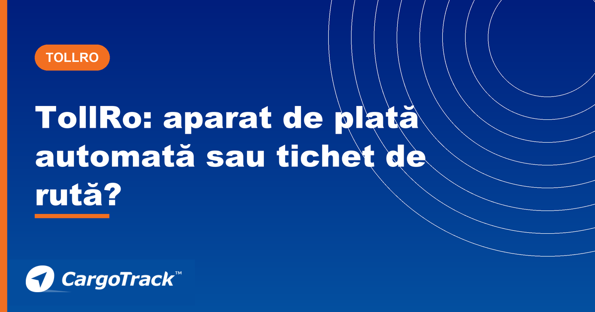 Ghid CargoTrack — TollRo: aparat de plată automată vs. tichet de rută pentru flotă